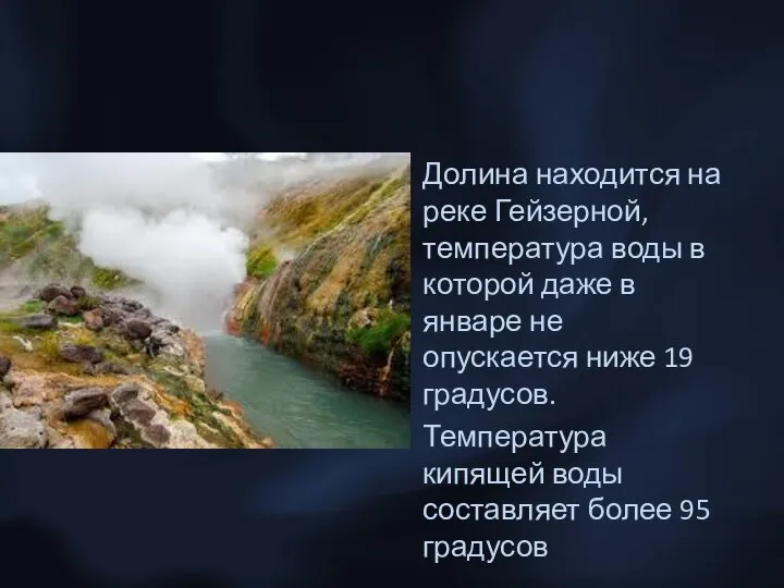 Долина находится на реке Гейзерной, температура воды в которой даже в