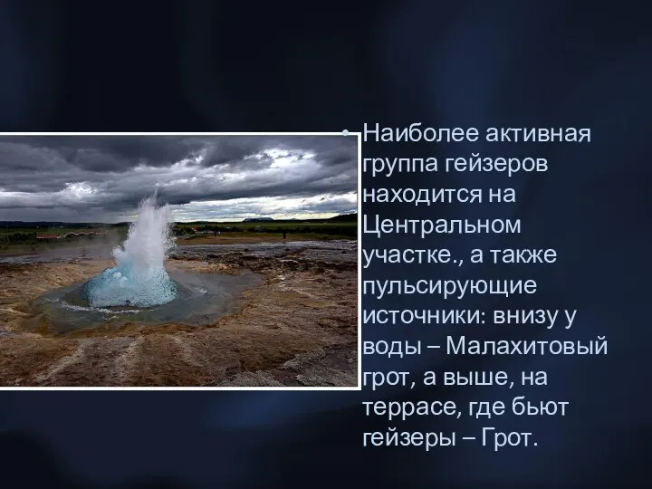 Наиболее активная группа гейзеров находится на Центральном участке., а также пульсирующие