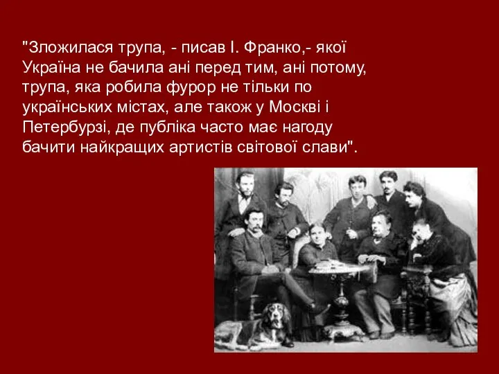 "Зложилася трупа, - писав І. Франко,- якої Україна не бачила ані