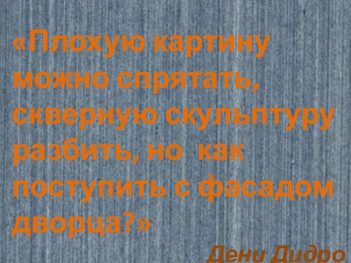 «Плохую картину можно спрятать, скверную скульптуру разбить, но как поступить с фасадом дворца?» Дени Дидро