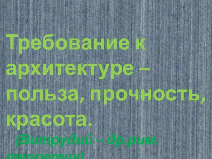 Требование к архитектуре – польза, прочность, красота. (Витрудий – др.рим. теоретик)