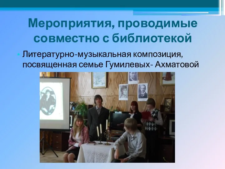 Мероприятия, проводимые совместно с библиотекой Литературно-музыкальная композиция, посвященная семье Гумилевых- Ахматовой