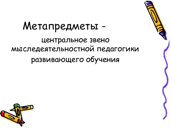 Метапредметы - центральное звено мыследеятельностной педагогики развивающего обучения