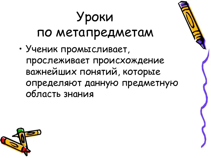 Уроки по метапредметам Ученик промысливает, прослеживает происхождение важнейших понятий, которые определяют данную предметную область знания