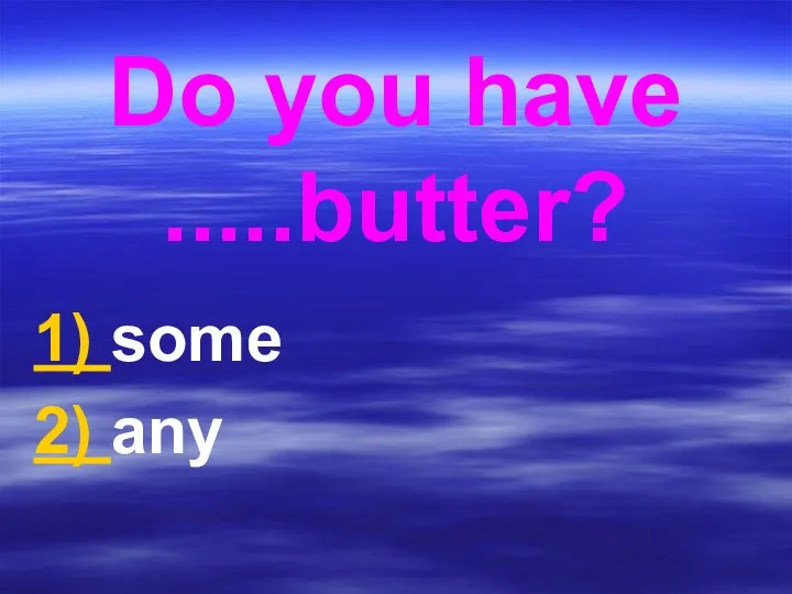 Do you have .....butter? 1) some 2) any