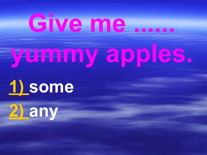 Give me ...... yummy apples. 1) some 2) any