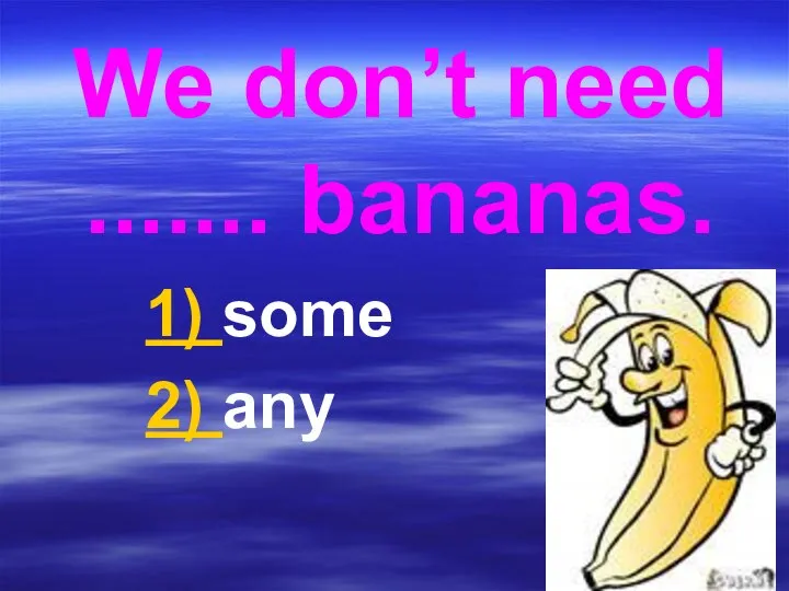 We don’t need ....... bananas. 1) some 2) any