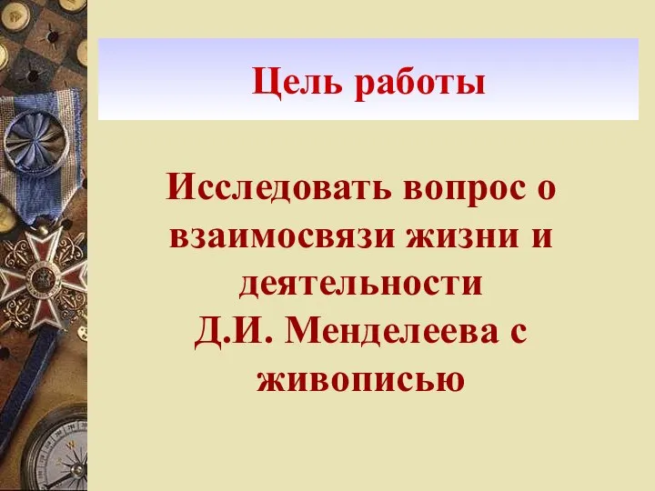 Цель работы Исследовать вопрос о взаимосвязи жизни и деятельности Д.И. Менделеева с живописью