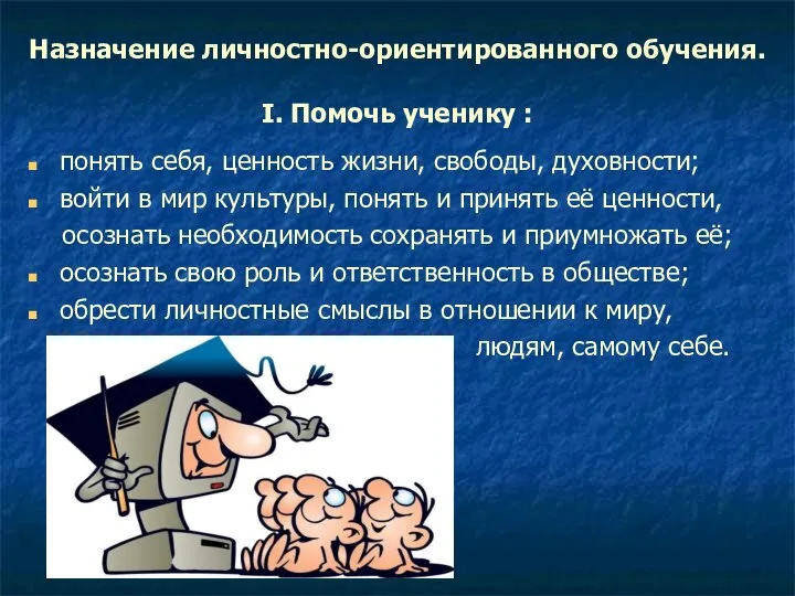 Назначение личностно-ориентированного обучения. I. Помочь ученику : понять себя, ценность жизни,