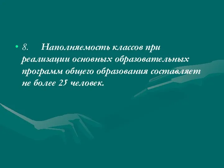 8. Наполняемость классов при реализации основных образовательных программ общего образования составляет не более 25 человек.