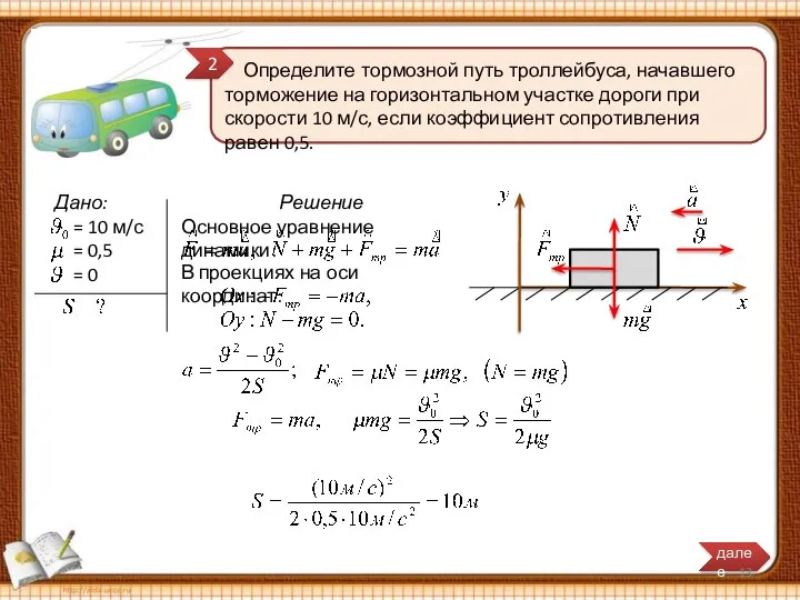 Решение Основное уравнение динамики: Определите тормозной путь троллейбуса, начавшего торможение на