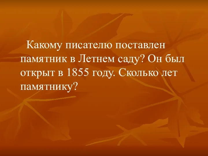 Какому писателю поставлен памятник в Летнем саду? Он был открыт в 1855 году. Сколько лет памятнику?