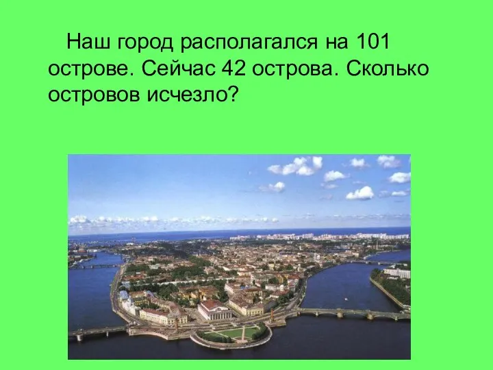 Наш город располагался на 101 острове. Сейчас 42 острова. Сколько островов исчезло?