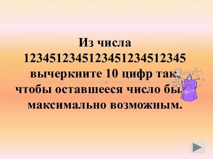 Из числа 1234512345123451234512345 вычеркните 10 цифр так, чтобы оставшееся число было максимально возможным.