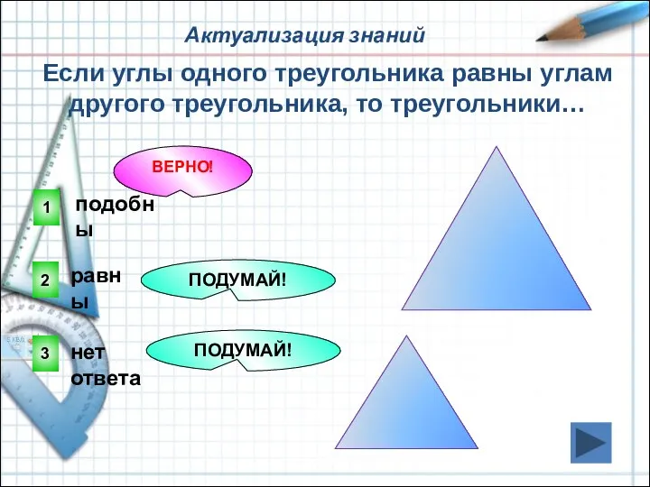 1 ВЕРНО! 2 3 ПОДУМАЙ! ПОДУМАЙ! Если углы одного треугольника равны