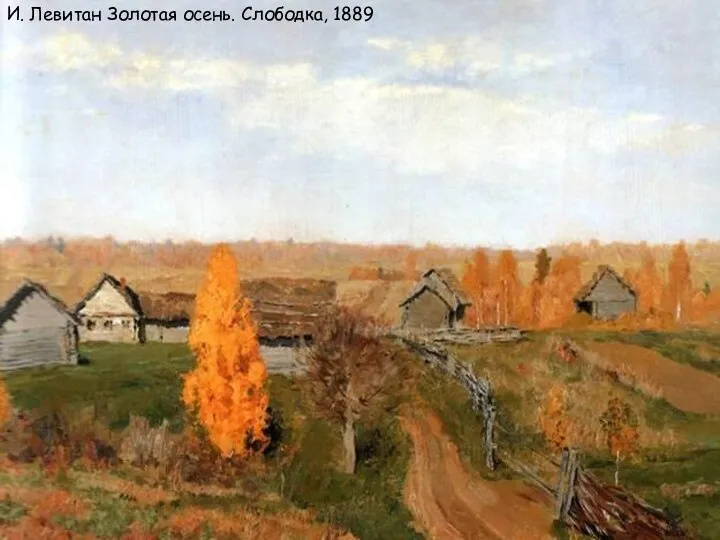 И. Левитан Золотая осень. Слободка, 1889 И. Левитан Золотая осень. Слободка, 1889