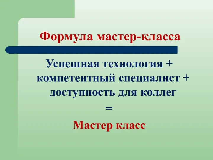 Формула мастер-класса Успешная технология + компетентный специалист + доступность для коллег = Мастер класс