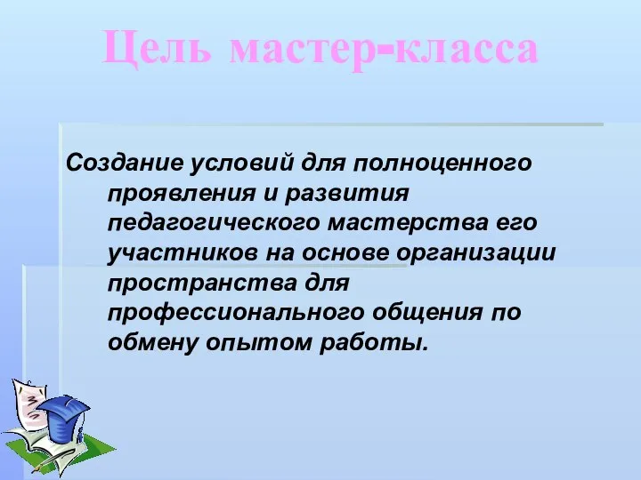 Цель мастер-класса Создание условий для полноценного проявления и развития педагогического мастерства