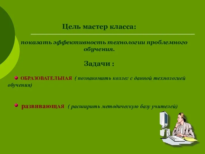 Цель мастер класса: показать эффективность технологии проблемного обучения. Задачи : ОБРАЗОВАТЕЛЬНАЯ