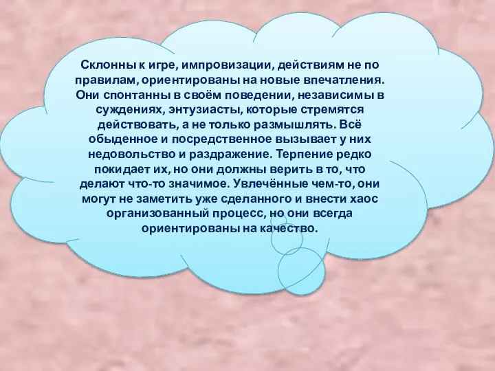 Склонны к игре, импровизации, действиям не по правилам, ориентированы на новые