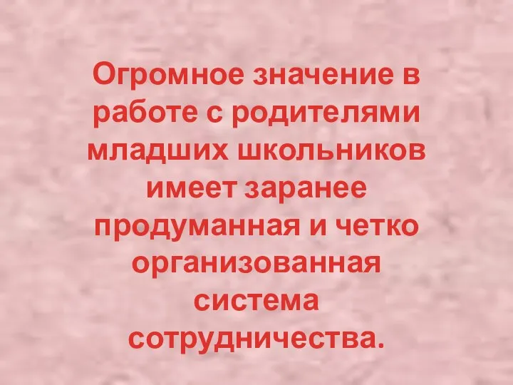 Огромное значение в работе с родителями младших школьников имеет заранее продуманная и четко организованная система сотрудничества.