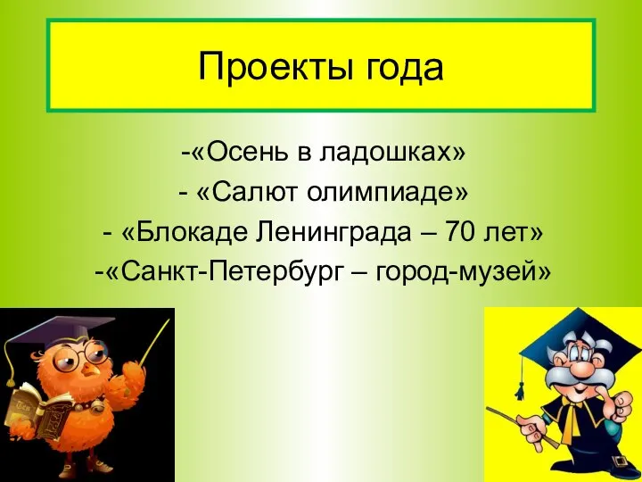 «Осень в ладошках» «Салют олимпиаде» «Блокаде Ленинграда – 70 лет» «Санкт-Петербург – город-музей» Проекты года