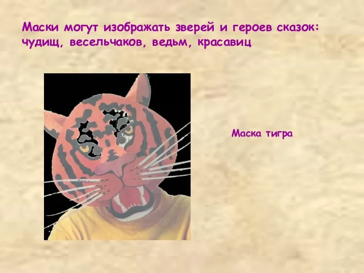 Маски могут изображать зверей и героев сказок: чудищ, весельчаков, ведьм, красавиц Маска тигра