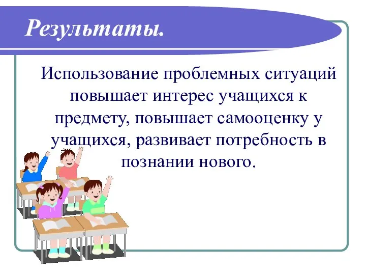 Использование проблемных ситуаций повышает интерес учащихся к предмету, повышает самооценку у