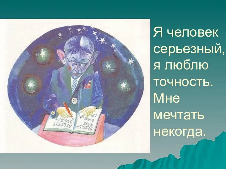 Я человек серьезный, я люблю точность. Мне мечтать некогда.