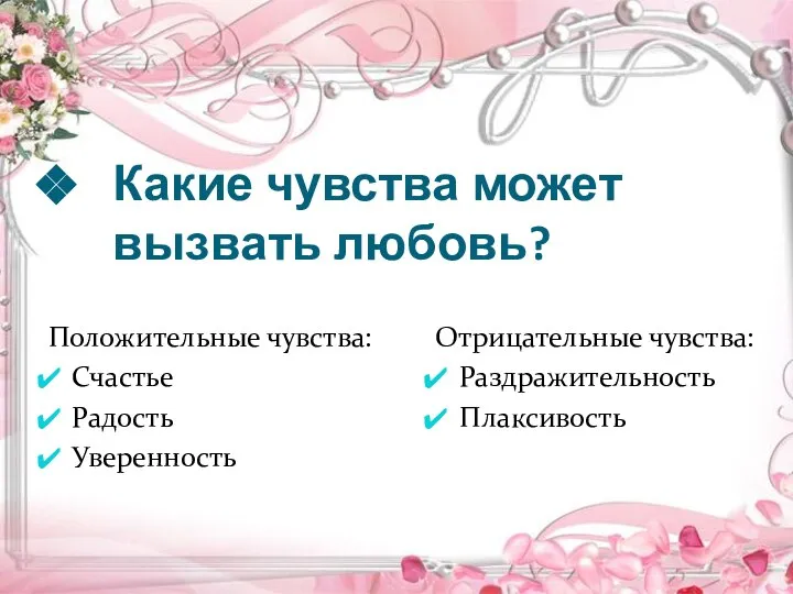 Какие чувства может вызвать любовь? Положительные чувства: Счастье Радость Уверенность Отрицательные чувства: Раздражительность Плаксивость