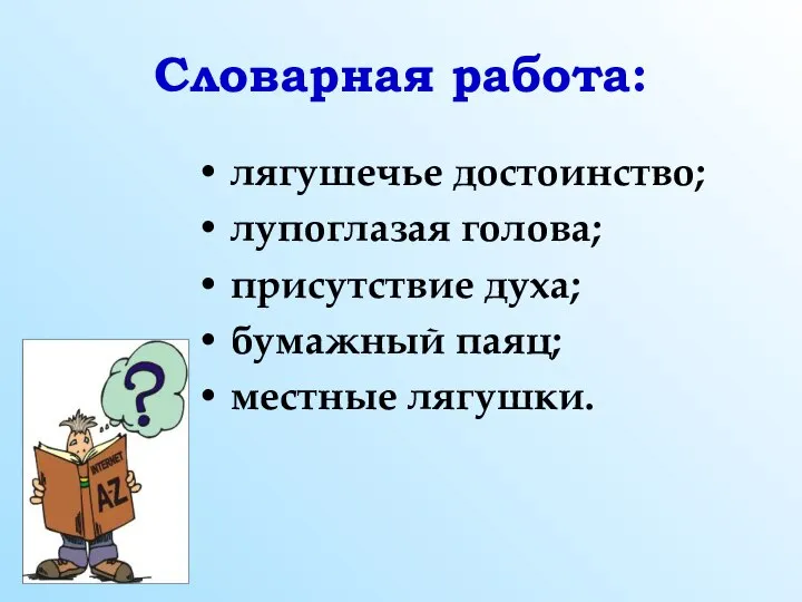 Словарная работа: лягушечье достоинство; лупоглазая голова; присутствие духа; бумажный паяц; местные лягушки.