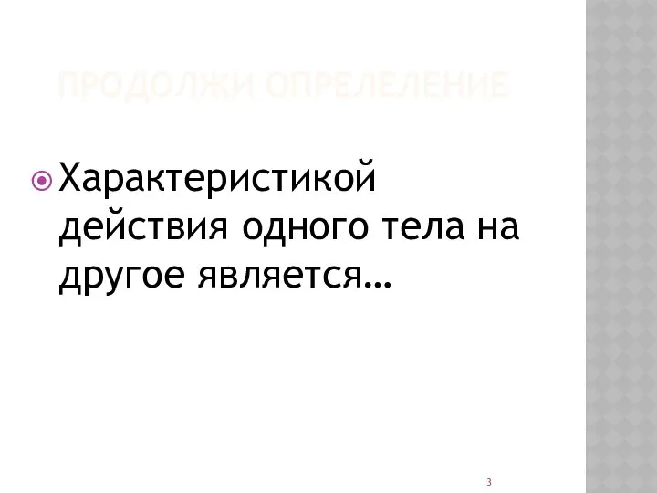 ПРОДОЛЖИ ОПРЕЛЕЛЕНИЕ Характеристикой действия одного тела на другое является…