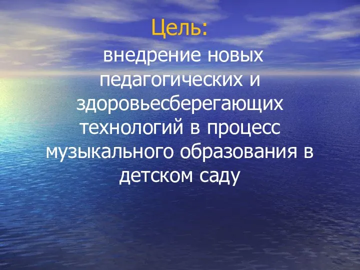 Цель: внедрение новых педагогических и здоровьесберегающих технологий в процесс музыкального образования в детском саду