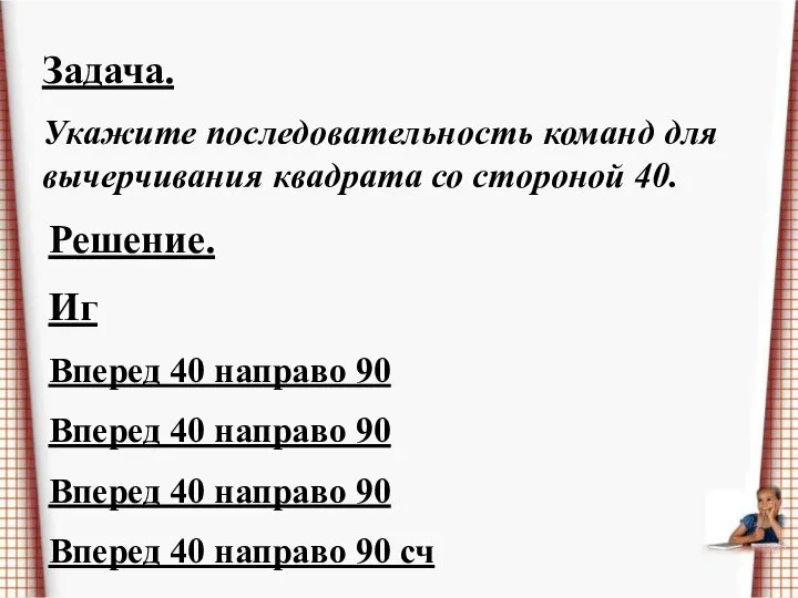 Задача. Укажите последовательность команд для вычерчивания квадрата со стороной 40. Решение.