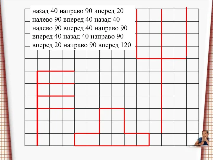 назад 40 направо 90 вперед 20 налево 90 вперед 40 назад