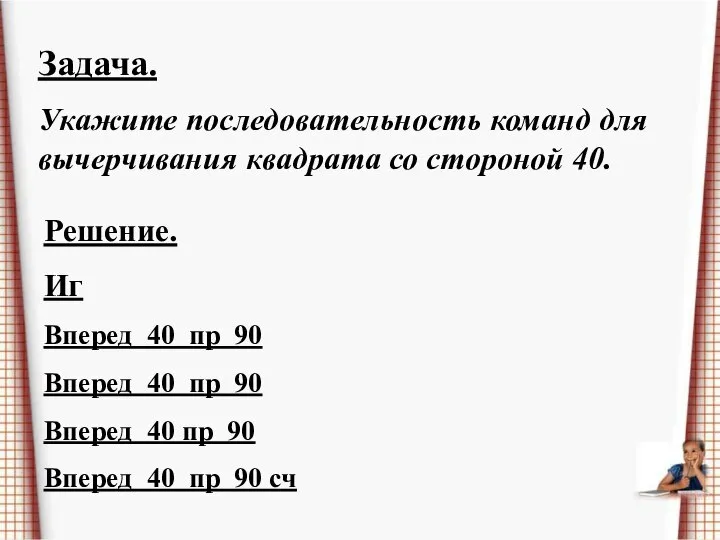 Задача. Укажите последовательность команд для вычерчивания квадрата со стороной 40. Решение.