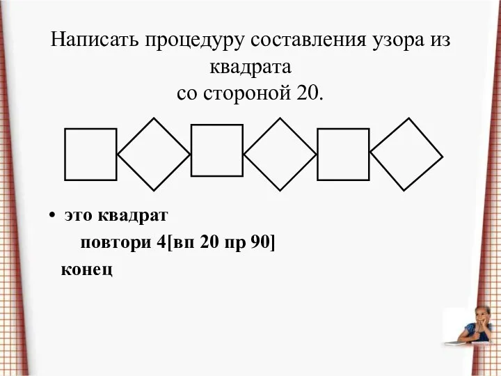 Написать процедуру составления узора из квадрата со стороной 20. это квадрат