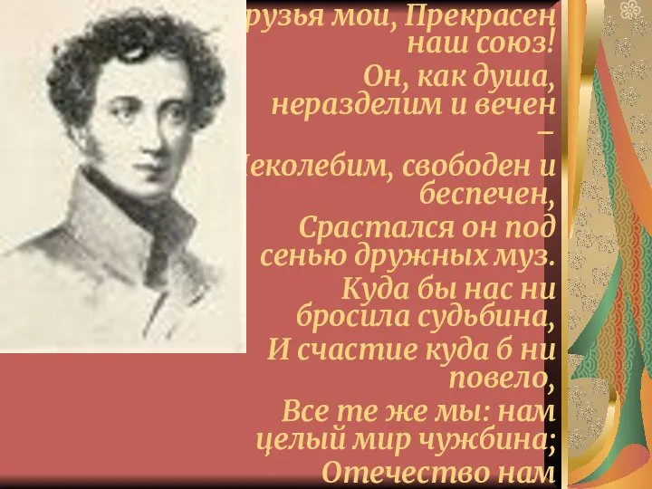 Друзья мои, Прекрасен наш союз! Он, как душа, неразделим и вечен