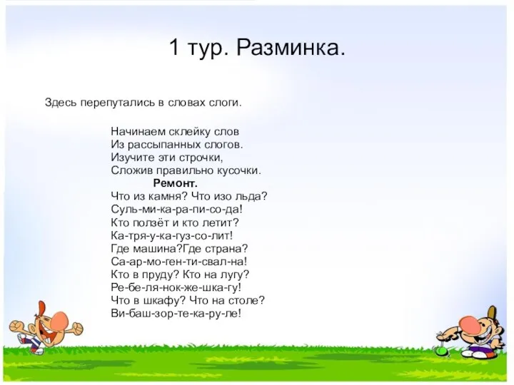 1 тур. Разминка. Здесь перепутались в словах слоги. Начинаем склейку слов