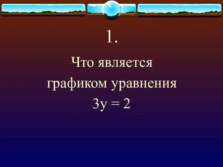 1. Что является графиком уравнения 3у = 2