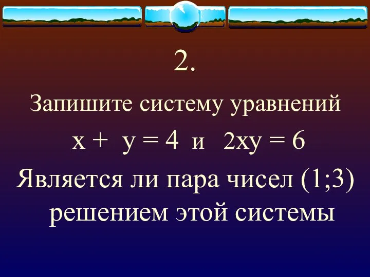 2. Запишите систему уравнений х + у = 4 и 2ху