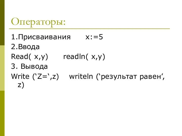 Операторы: 1.Присваивания x:=5 2.Ввода Read( x,y) readln( x,y) 3. Вывода Write (‘Z=‘,z) writeln (‘результат равен’, z)