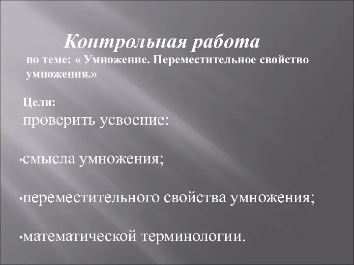 Контрольная работа по теме: « Умножение. Переместительное свойство умножения.» Цели: проверить