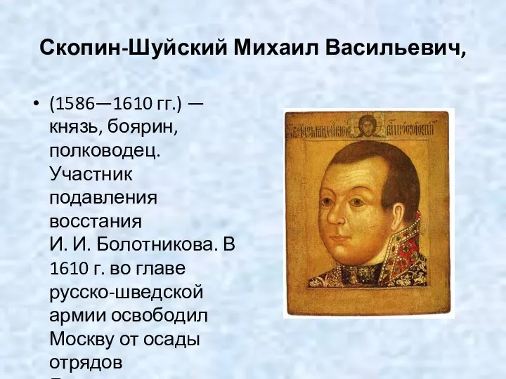 Скопин-Шуйский Михаил Васильевич, (1586—1610 гг.) — князь, боярин, полководец. Участник подавления