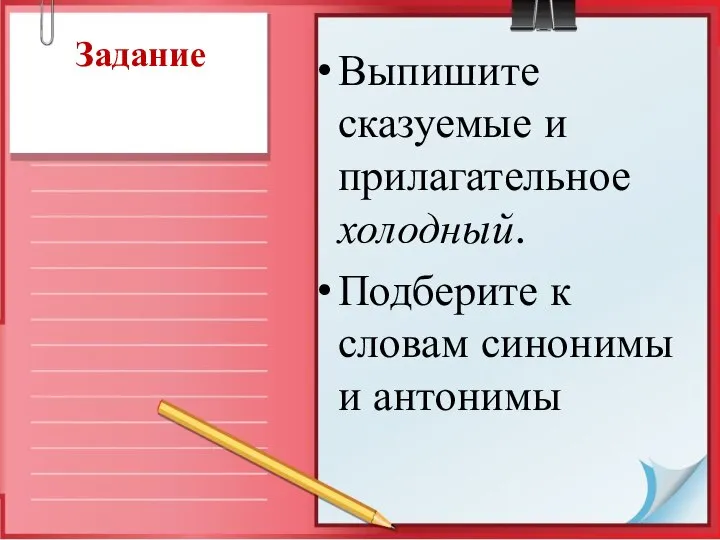 Задание Выпишите сказуемые и прилагательное холодный. Подберите к словам синонимы и антонимы