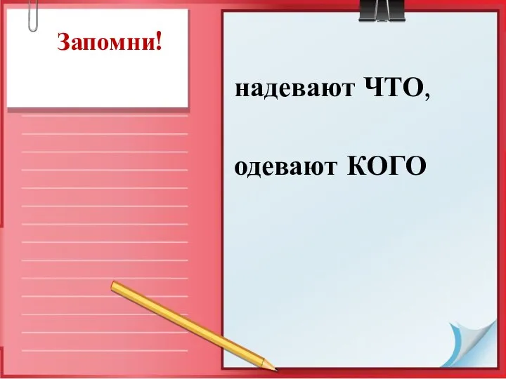 надевают ЧТО, одевают КОГО Запомни!