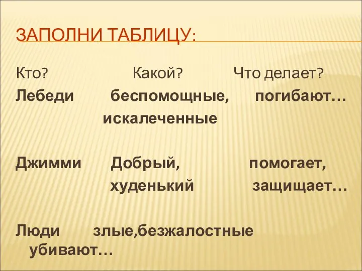 ЗАПОЛНИ ТАБЛИЦУ: Кто? Какой? Что делает? Лебеди беспомощные, погибают… искалеченные Джимми