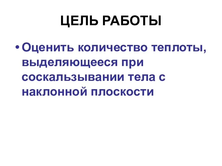 ЦЕЛЬ РАБОТЫ Оценить количество теплоты, выделяющееся при соскальзывании тела с наклонной плоскости