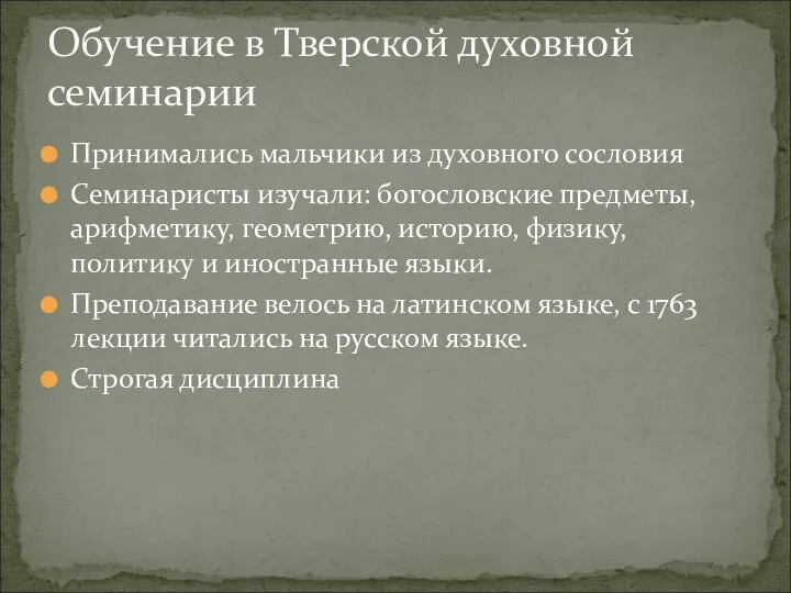 Принимались мальчики из духовного сословия Семинаристы изучали: богословские предметы, арифметику, геометрию,