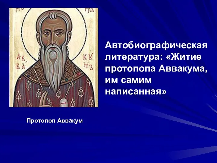 Автобиографическая литература: «Житие протопопа Аввакума, им самим написанная» Протопоп Аввакум